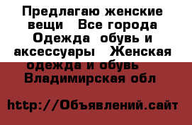 Предлагаю женские вещи - Все города Одежда, обувь и аксессуары » Женская одежда и обувь   . Владимирская обл.